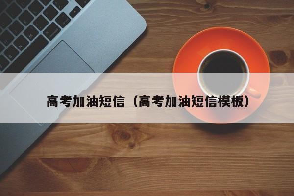 高考加油短信(高考加油短信模板)