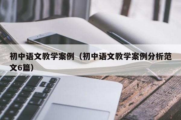 初中语文教学案例(初中语文教学案例分析范文6篇)