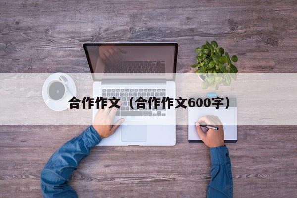 合作作文(合作作文600字)