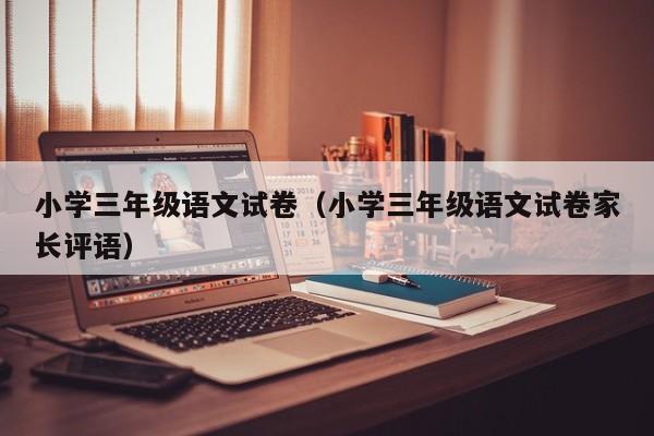 小学三年级语文试卷(小学三年级语文试卷家长评语)