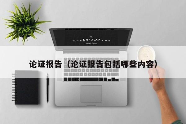 论证报告(论证报告包括哪些内容)