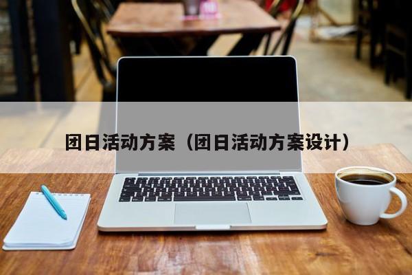 团日活动方案(团日活动方案设计)