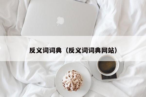 反义词词典(反义词词典网站)