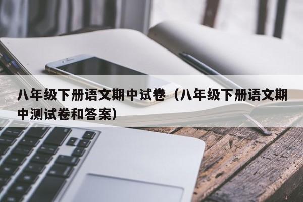 八年级下册语文期中试卷(八年级下册语文期中测试卷和答案)