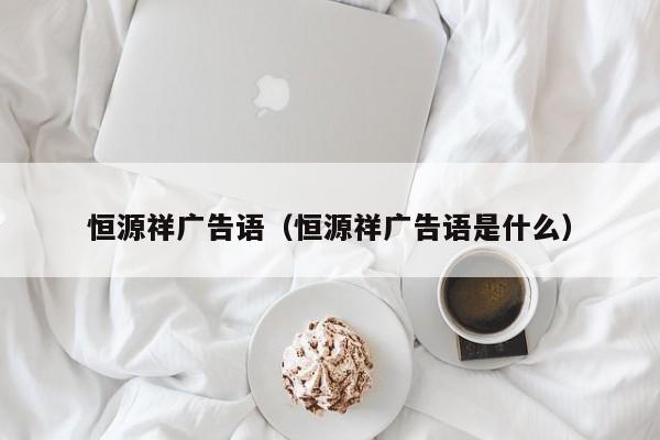 恒源祥广告语(恒源祥广告语是什么)