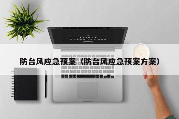 防台风应急预案(防台风应急预案方案)