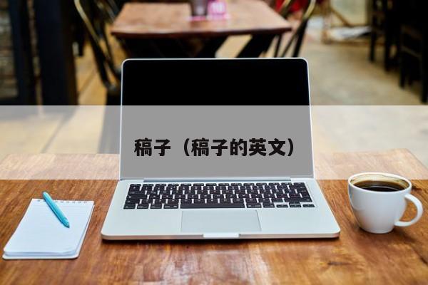 稿子(稿子的英文)